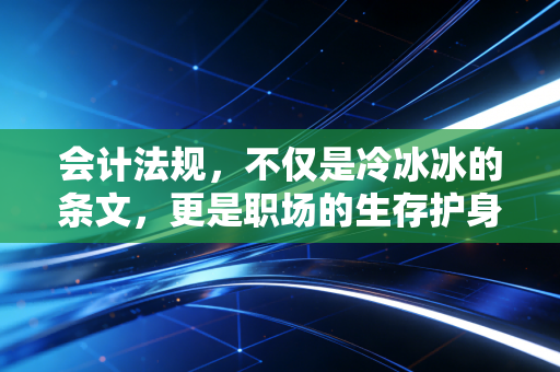会计法规，不仅是冷冰冰的条文，更是职场的生存护身符