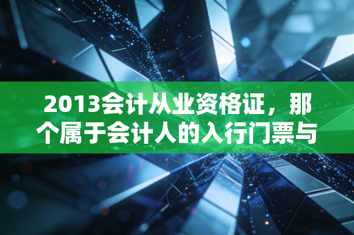 2013会计从业资格证,那个属于会计人的入行门票与时代的转折点
