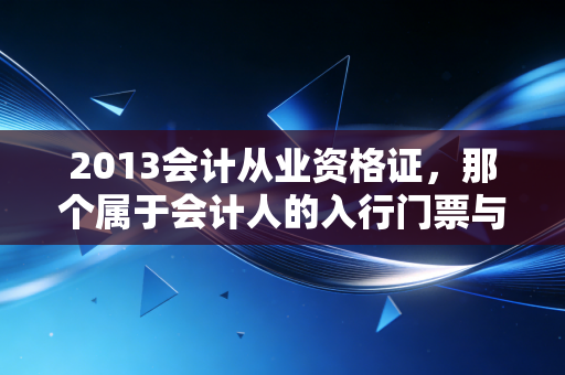 2013会计从业资格证，那个属于会计人的入行门票与时代的转折点
