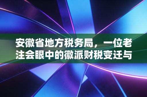 安徽省地方税务局，一位老注会眼中的徽派财税变迁与企业生存之道