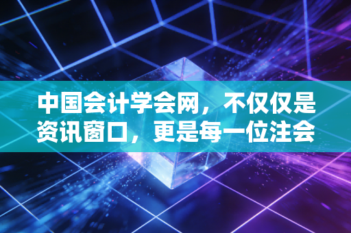 中国会计学会网，不仅仅是资讯窗口，更是每一位注会职业生涯的隐形导师