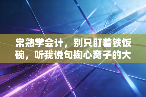 常熟学会计,别只盯着铁饭碗,听我说句掏心窝子的大实话