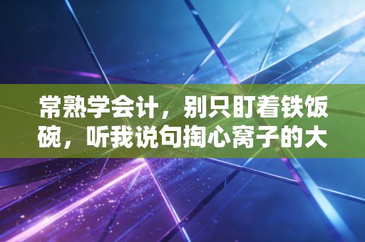 常熟学会计,别只盯着铁饭碗,听我说句掏心窝子的大实话
