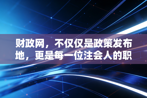 财政网，不仅仅是政策发布地，更是每一位注会人的职业导航灯