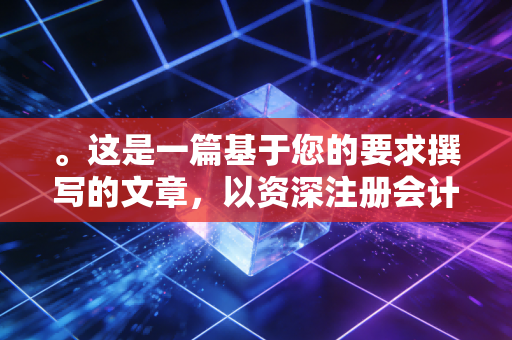 。这是一篇基于您的要求撰写的文章,以资深注册会计师的视角,结合大连地方税务局的历史变迁与现状,融入了具体案例与个人观点