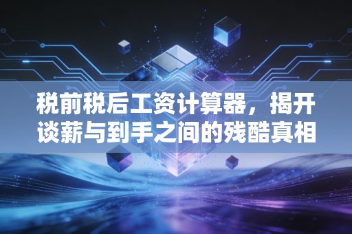 税前税后工资计算器，揭开谈薪与到手之间的残酷真相，帮你算清每一分钱
