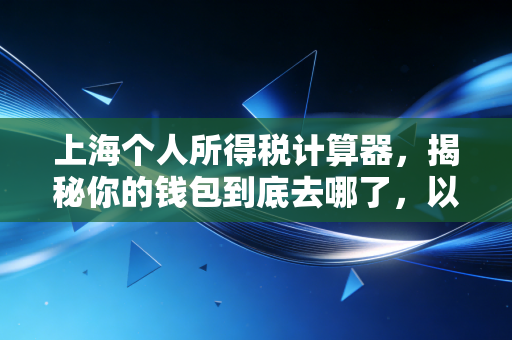 上海个人所得税计算器,揭秘你的钱包到底去哪了,以及如何聪明地省钱