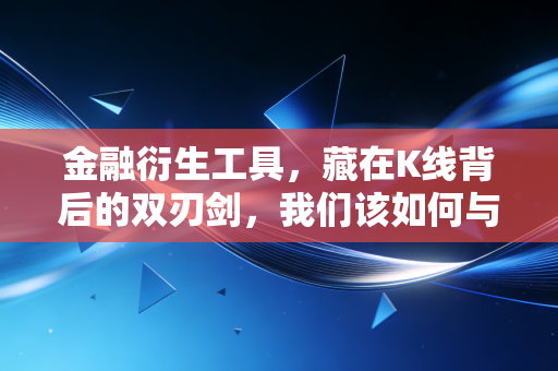 金融衍生工具，藏在K线背后的双刃剑，我们该如何与它共舞？