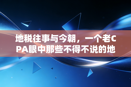 地税往事与今朝，一个老CPA眼中那些不得不说的地方税事儿