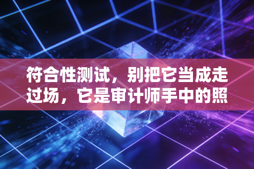 符合性测试，别把它当成走过场，它是审计师手中的照妖镜