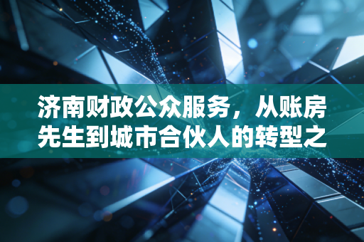 济南财政公众服务，从账房先生到城市合伙人的转型之路