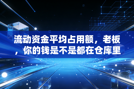 流动资金平均占用额，老板，你的钱是不是都在仓库里睡着了？