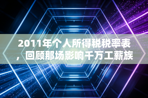 2011年个人所得税税率表，回顾那场影响千万工薪族的减税风暴与个税进化史