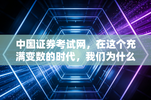 中国证券考试网,在这个充满变数的时代,我们为什么还要死死抓住那张入场券?