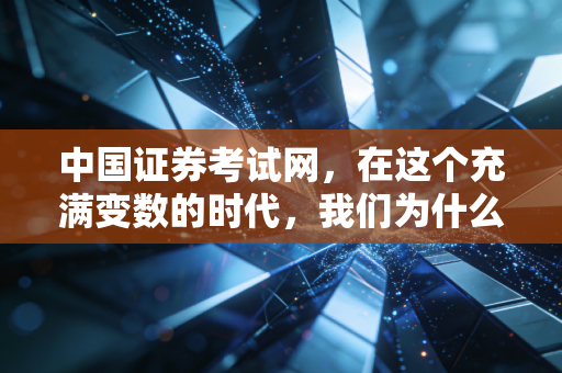 中国证券考试网，在这个充满变数的时代，我们为什么还要死死抓住那张入场券？