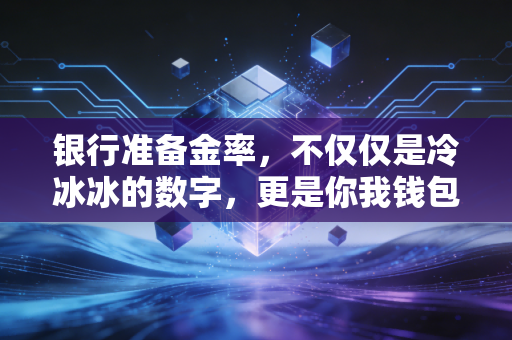 银行准备金率,不仅仅是冷冰冰的数字,更是你我钱包的晴雨表