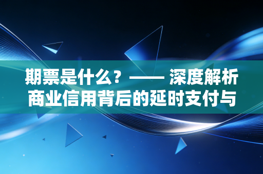 期票是什么?—— 深度解析商业信用背后的延时支付与现金流博弈