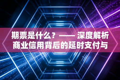 期票是什么？—— 深度解析商业信用背后的延时支付与现金流博弈