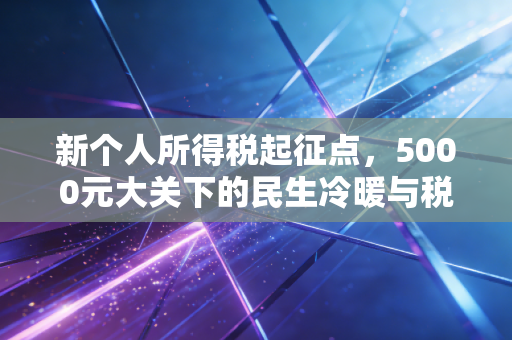 新个人所得税起征点,5000元大关下的民生冷暖与税务智慧
