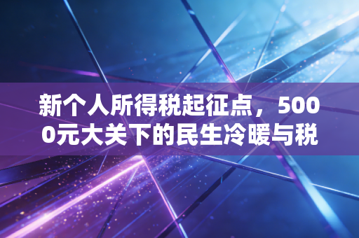 新个人所得税起征点，5000元大关下的民生冷暖与税务智慧