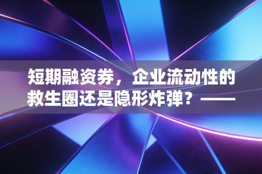 短期融资券，企业流动性的救生圈还是隐形炸弹？——一位注会眼中的金融工具