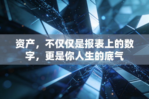 资产，不仅仅是报表上的数字，更是你人生的底气