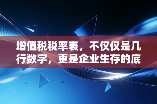 增值税税率表,不仅仅是几行数字,更是企业生存的底层逻辑