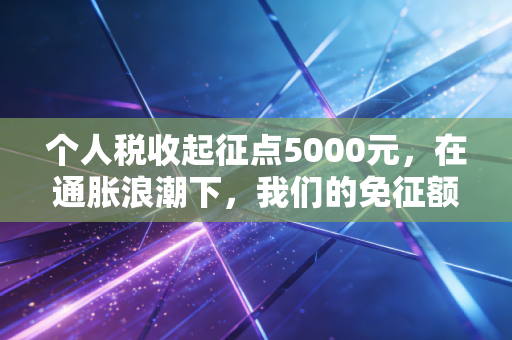 个人税收起征点5000元，在通胀浪潮下，我们的免征额还能撑多久？