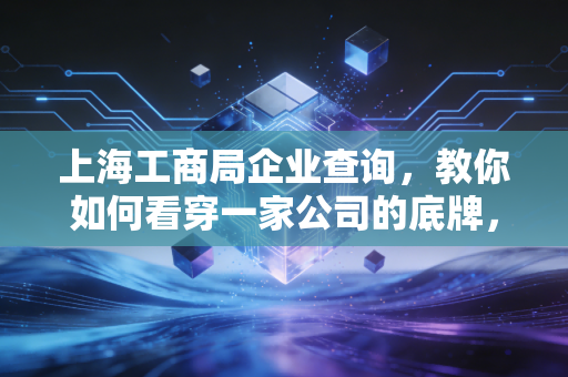 上海工商局企业查询，教你如何看穿一家公司的底牌，别被注册资本忽悠了