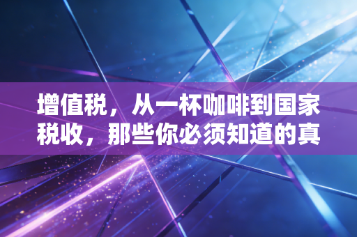 增值税，从一杯咖啡到国家税收，那些你必须知道的真相