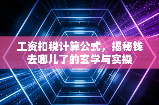 工资扣税计算公式，揭秘钱去哪儿了的玄学与实操