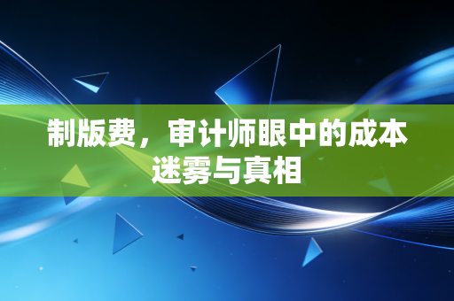 制版费，审计师眼中的成本迷雾与真相