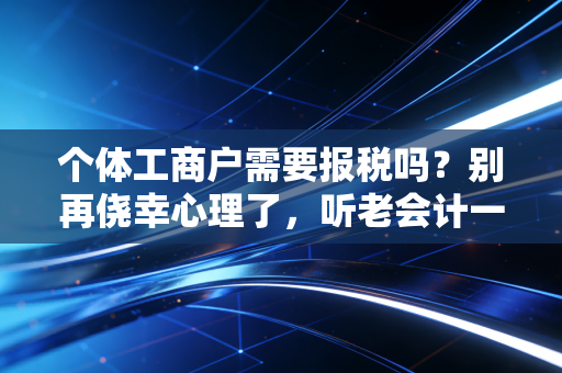 个体工商户需要报税吗？别再侥幸心理了，听老会计一句劝！