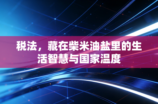 税法，藏在柴米油盐里的生活智慧与国家温度