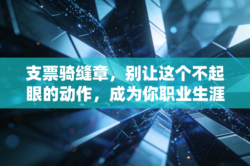 支票骑缝章,别让这个不起眼的动作,成为你职业生涯的阿喀琉斯之踵