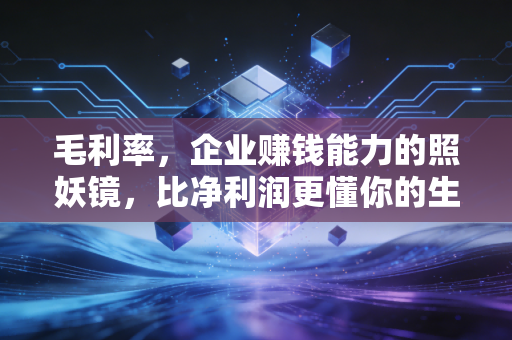毛利率，企业赚钱能力的照妖镜，比净利润更懂你的生意