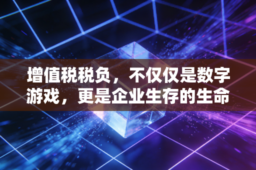 增值税税负，不仅仅是数字游戏，更是企业生存的生命体征