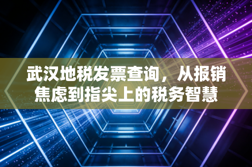 武汉地税发票查询，从报销焦虑到指尖上的税务智慧