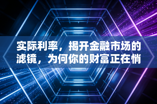 实际利率，揭开金融市场的滤镜，为何你的财富正在悄无声息地缩水？