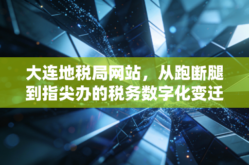 大连地税局网站，从跑断腿到指尖办的税务数字化变迁实录
