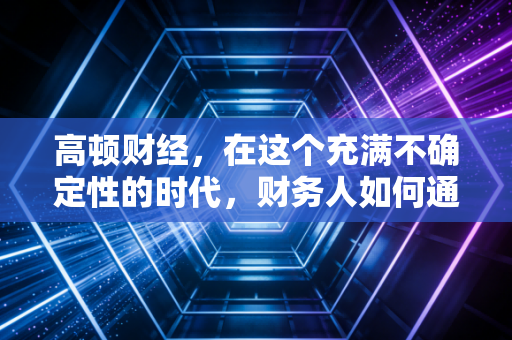 高顿财经，在这个充满不确定性的时代，财务人如何通过考证寻找确定性？