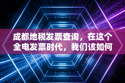 成都地税发票查询,在这个全电发票时代,我们该如何守护钱袋子?