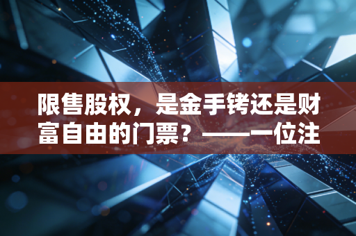 限售股权，是金手铐还是财富自由的门票？——一位注会眼中的资本博弈