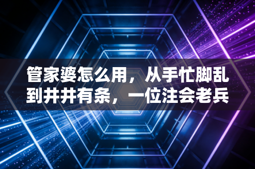 管家婆怎么用，从手忙脚乱到井井有条，一位注会老兵的实战心法