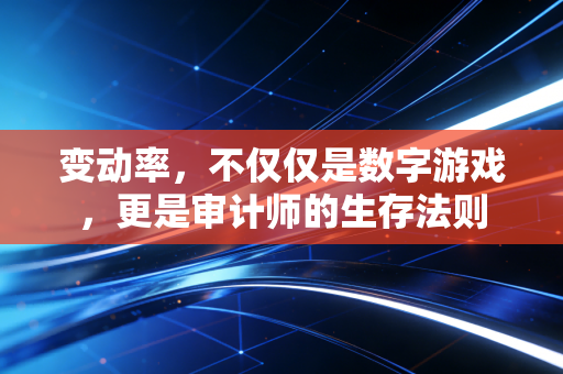 变动率，不仅仅是数字游戏，更是审计师的生存法则