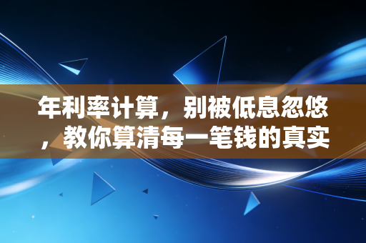 年利率计算，别被低息忽悠，教你算清每一笔钱的真实成本