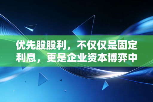 优先股股利,不仅仅是固定利息,更是企业资本博弈中的定心丸与双刃剑