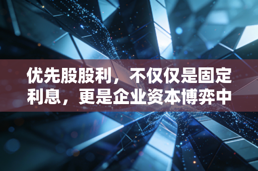 优先股股利，不仅仅是固定利息，更是企业资本博弈中的定心丸与双刃剑