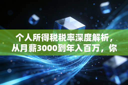 个人所得税税率深度解析，从月薪3000到年入百万，你的钱包是如何被精准切割的？