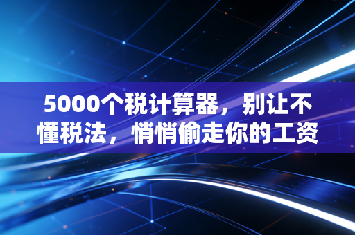 5000个税计算器，别让不懂税法，悄悄偷走你的工资